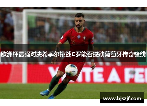 欧洲杯最强对决希季尔挑战C罗能否撼动葡萄牙传奇锋线