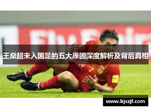 王燊超未入国足的五大原因深度解析及背后真相